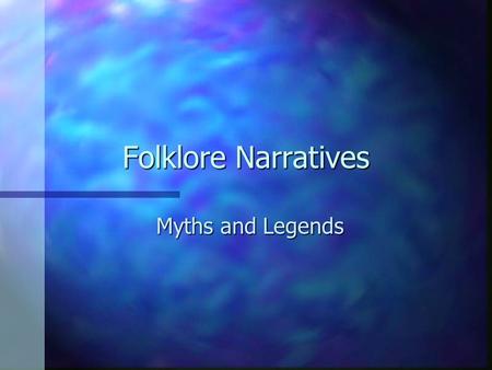 Folklore Narratives Myths and Legends These narratives are regarded as true or as having a high probability of being true by the tellers of such stories.