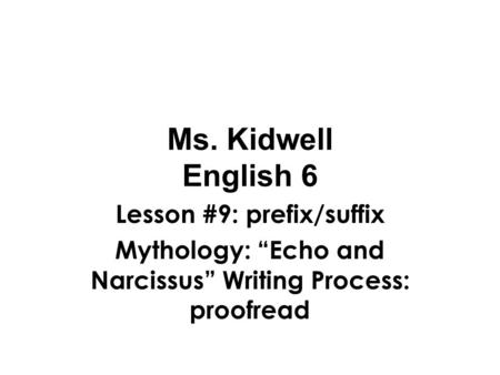 Ms. Kidwell English 6 Lesson #9: prefix/suffix Mythology: “Echo and Narcissus” Writing Process: proofread.