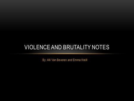 By: Alli Van Beveren and Emma Kreill VIOLENCE AND BRUTALITY NOTES.