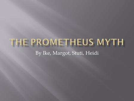 By Ike, Margot, Stuti, Heidi.  Prometheus was a Titan.  The name Prometheus means “forethought”.  He was considered the wise man and predicted the.