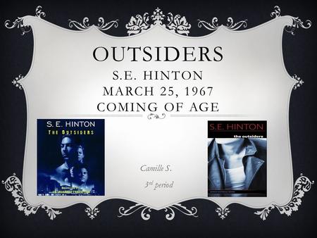 OUTSIDERS S.E. HINTON MARCH 25, 1967 COMING OF AGE 3 rd period Camille S.