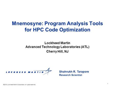 1 Shahrukh R. Tarapore Research Scientist Mnemosyne: Program Analysis Tools for HPC Code Optimization Lockheed Martin Advanced Technology Laboratories.