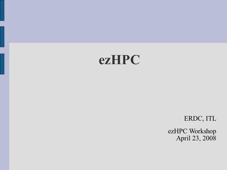 EzHPC ERDC, ITL ezHPC Workshop April 23, 2008. Problem HPC tools are primarily command line Hard to remember syntax to accomplish things Not everyone.