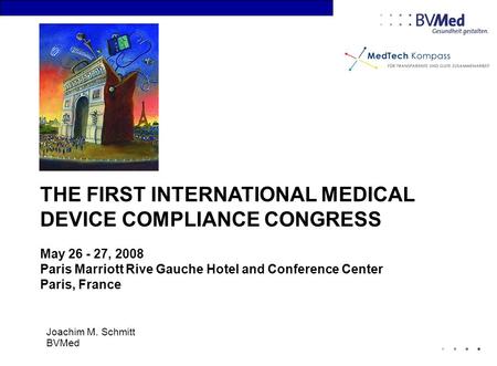 THE FIRST INTERNATIONAL MEDICAL DEVICE COMPLIANCE CONGRESS May 26 - 27, 2008 Paris Marriott Rive Gauche Hotel and Conference Center Paris, France Joachim.