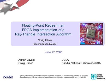 Floating-Point Reuse in an FPGA Implementation of a Ray-Triangle Intersection Algorithm Craig Ulmer June 27, 2006 Sandia is a multiprogram.