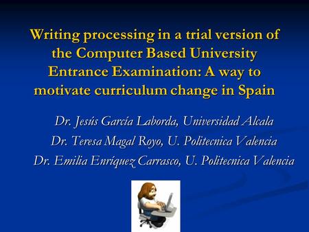 Writing processing in a trial version of the Computer Based University Entrance Examination: A way to motivate curriculum change in Spain Dr. Jesús García.