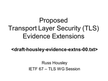 Proposed Transport Layer Security (TLS) Evidence Extensions Russ Housley IETF 67 – TLS WG Session.