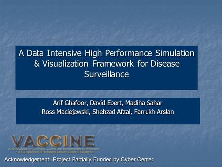 A Data Intensive High Performance Simulation & Visualization Framework for Disease Surveillance Arif Ghafoor, David Ebert, Madiha Sahar Ross Maciejewski,