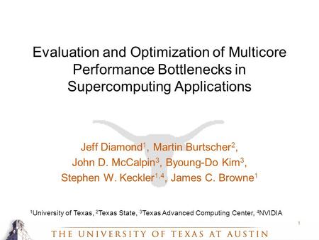 1 Evaluation and Optimization of Multicore Performance Bottlenecks in Supercomputing Applications Jeff Diamond 1, Martin Burtscher 2, John D. McCalpin.