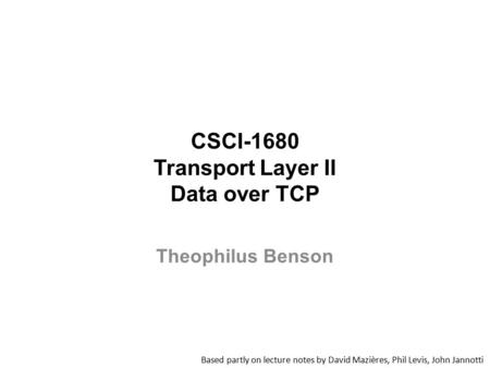 CSCI-1680 Transport Layer II Data over TCP Based partly on lecture notes by David Mazières, Phil Levis, John Jannotti Theophilus Benson.