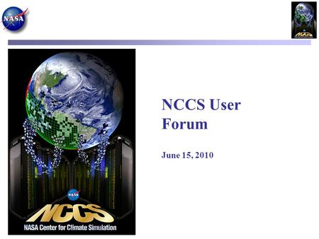 NCCS User Forum June 15, 2010. Agenda Current System Status Fred Reitz, HPC Operations NCCS Compute Capabilities Dan Duffy, Lead Architect User Services.