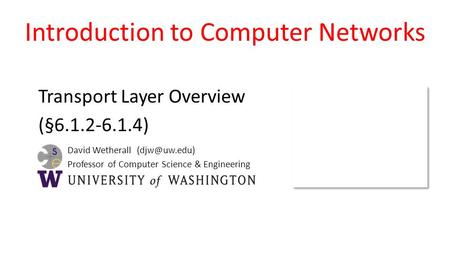 David Wetherall Professor of Computer Science & Engineering Introduction to Computer Networks Transport Layer Overview (§6.1.2-6.1.4)