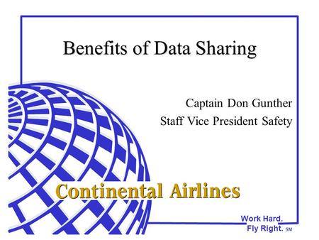 Work Hard. Fly Right. SM Benefits of Data Sharing Captain Don Gunther Staff Vice President Safety.