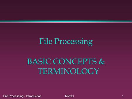 File Processing - Introduction MVNC1 File Processing BASIC CONCEPTS & TERMINOLOGY.