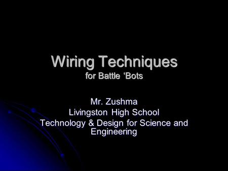 Wiring Techniques for Battle ‘Bots Mr. Zushma Livingston High School Technology & Design for Science and Engineering.