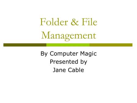 Folder & File Management By Computer Magic Presented by Jane Cable.