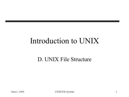 June 1, 1999UNIX File System1 Introduction to UNIX D. UNIX File Structure.