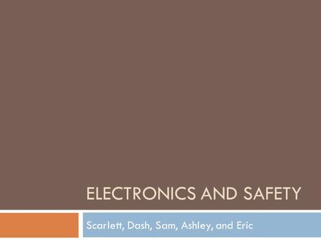 ELECTRONICS AND SAFETY Scarlett, Dash, Sam, Ashley, and Eric.