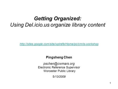 1 Getting Organized: Using Del.icio.us organize library content Pingsheng Chen Electronic Reference Supervisor Worcester Public Library.