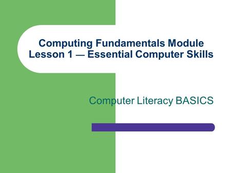 Computing Fundamentals Module Lesson 1 — Essential Computer Skills Computer Literacy BASICS.