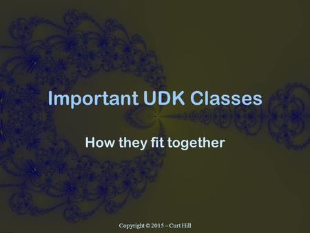 Important UDK Classes How they fit together Copyright © 2015 – Curt Hill.