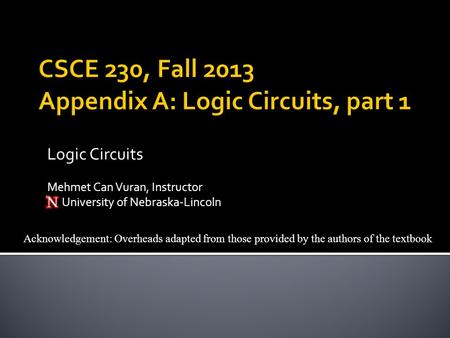 Acknowledgement: Overheads adapted from those provided by the authors of the textbook Logic Circuits Mehmet Can Vuran, Instructor University of Nebraska-Lincoln.