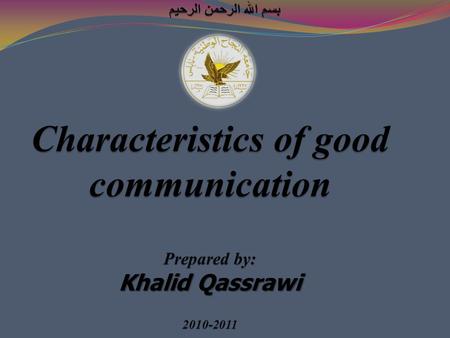 Characteristics of good communication Prepared by: Khalid Qassrawi 2010-2011.