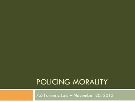 POLICING MORALITY 7.6 Forensic Law – November 20, 2013.