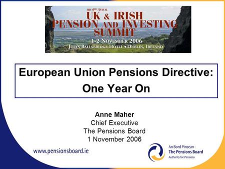 European Union Pensions Directive: One Year On Anne Maher Chief Executive The Pensions Board 1 November 2006.