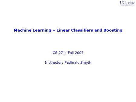 Machine Learning – Linear Classifiers and Boosting CS 271: Fall 2007 Instructor: Padhraic Smyth.