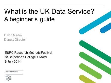 What is the UK Data Service? A beginner’s guide David Martin Deputy Director ESRC Research Methods Festival St Catherine’s College, Oxford 9 July 2014.