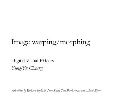 Image warping/morphing Digital Visual Effects Yung-Yu Chuang with slides by Richard Szeliski, Steve Seitz, Tom Funkhouser and Alexei Efros.