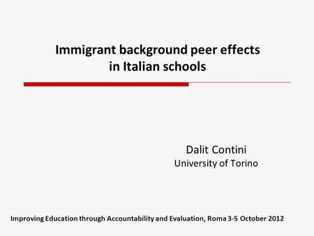 Immigrant background peer effects in Italian schools Dalit Contini University of Torino Improving Education through Accountability and Evaluation, Roma.