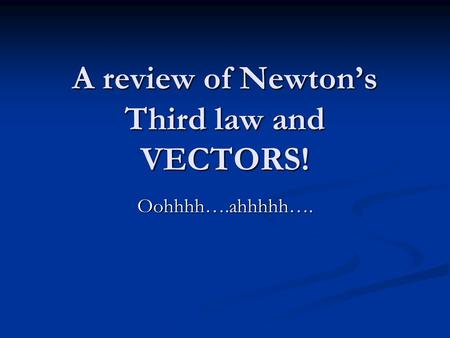 A review of Newton’s Third law and VECTORS! Oohhhh….ahhhhh….