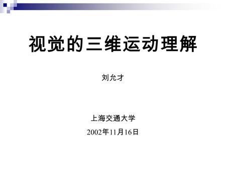 视觉的三维运动理解 刘允才 上海交通大学 2002 年 11 月 16 日 Understanding 3D Motion from Images Yuncai Liu Shanghai Jiao Tong University November 16, 2002.