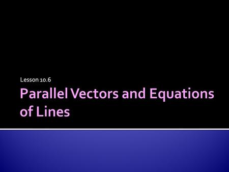 Lesson 10.6.  Find scalar products of two-space vectors  Prove or disprove generalizations about vector operations  Identify parallel and orthogonal.