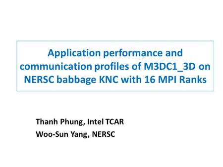 Application performance and communication profiles of M3DC1_3D on NERSC babbage KNC with 16 MPI Ranks Thanh Phung, Intel TCAR Woo-Sun Yang, NERSC.