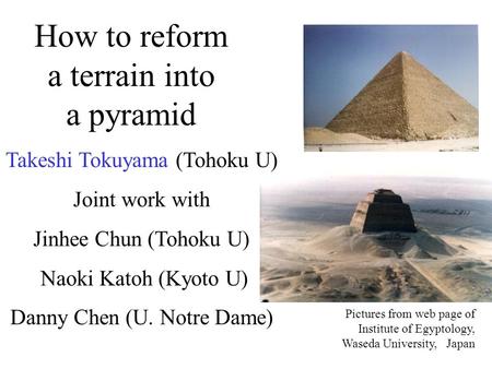 How to reform a terrain into a pyramid Takeshi Tokuyama (Tohoku U) Joint work with Jinhee Chun (Tohoku U) Naoki Katoh (Kyoto U) Danny Chen (U. Notre Dame)