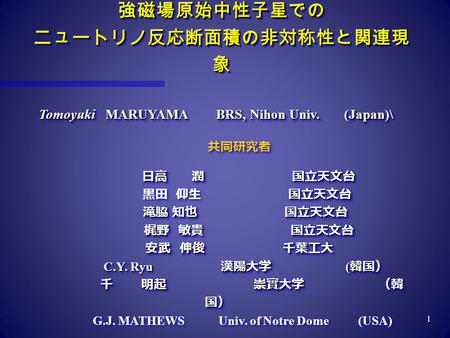 強磁場原始中性子星での ニュートリノ反応断面積の非対称性と関連現 象 1 共同研究者 日高 潤 国立天文台 日高 潤 国立天文台 国立天文台 黒田 仰生 国立天文台 滝脇 知也 国立天文台 滝脇 知也 国立天文台 梶野 敏貴 国立天文台 梶野 敏貴 国立天文台 安武 伸俊 千葉工大 安武 伸俊 千葉工大.