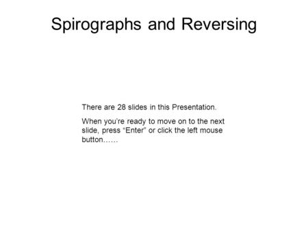 Spirographs and Reversing There are 28 slides in this Presentation. When you’re ready to move on to the next slide, press “Enter” or click the left mouse.