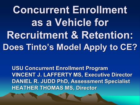 Concurrent Enrollment as a Vehicle for Recruitment & Retention: Does Tinto’s Model Apply to CE? USU Concurrent Enrollment Program VINCENT J. LAFFERTY MS,