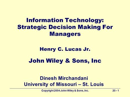 Copyright 2004 John Wiley & Sons, Inc.20 - 1 Information Technology: Strategic Decision Making For Managers Henry C. Lucas Jr. John Wiley & Sons, Inc Dinesh.