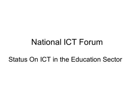 National ICT Forum Status On ICT in the Education Sector.