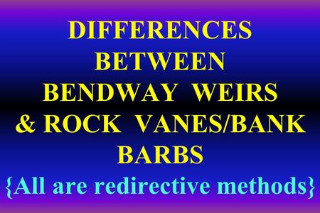 DIFFERENCES BETWEEN BENDWAY WEIRS & ROCK VANES/BANK BARBS {All are redirective methods}