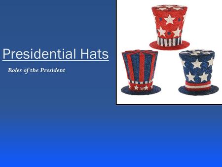 Presidential Hats Roles of the President.