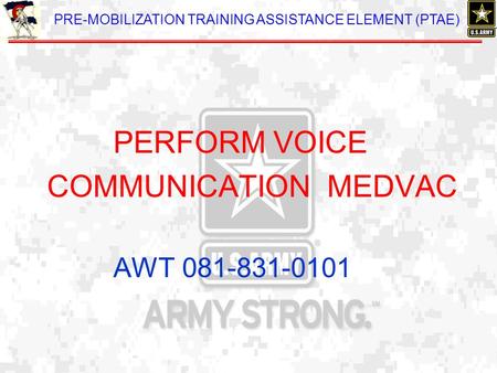 PRE-MOBILIZATION TRAINING ASSISTANCE ELEMENT (PTAE) PERFORM VOICE COMMUNICATION MEDVAC AWT 081-831-0101.