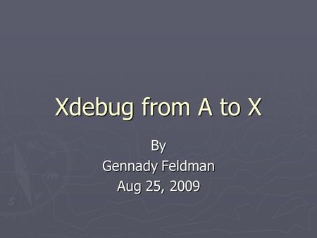 Xdebug from A to X By Gennady Feldman Aug 25, 2009.