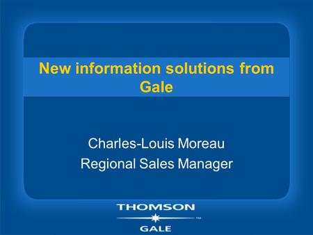 New information solutions from Gale Charles-Louis Moreau Regional Sales Manager.