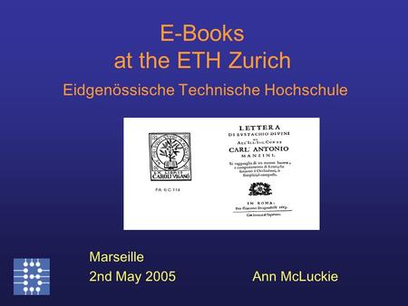 E-Books at the ETH Zurich Eidgenössische Technische Hochschule Marseille 2nd May 2005Ann McLuckie.