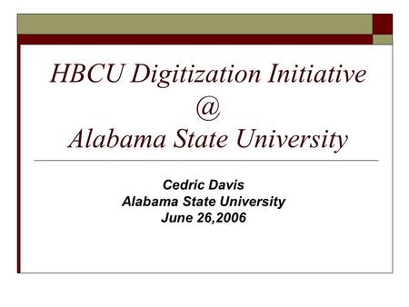 HBCU Digitization Alabama State University Cedric Davis Alabama State University June 26,2006.